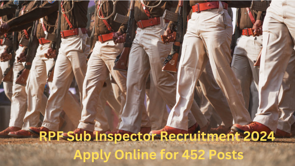 RPF Sub Inspector Recruitment 2024 – Apply Online for 452 Posts