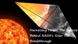 Harnessing Helios: The Science Behind NASA’s Solar Sail Breakthrough